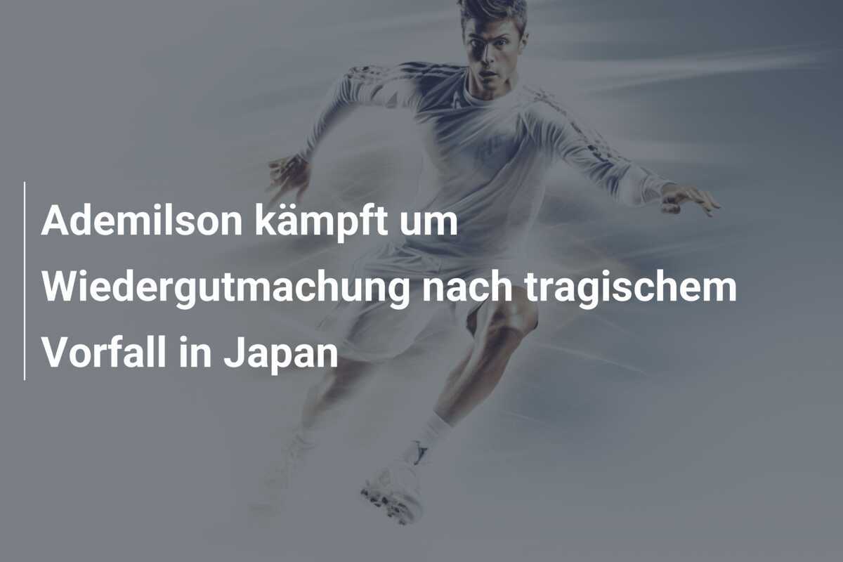 Ademilson kämpft um Wiedergutmachung nach tragischem Vorfall in Japan