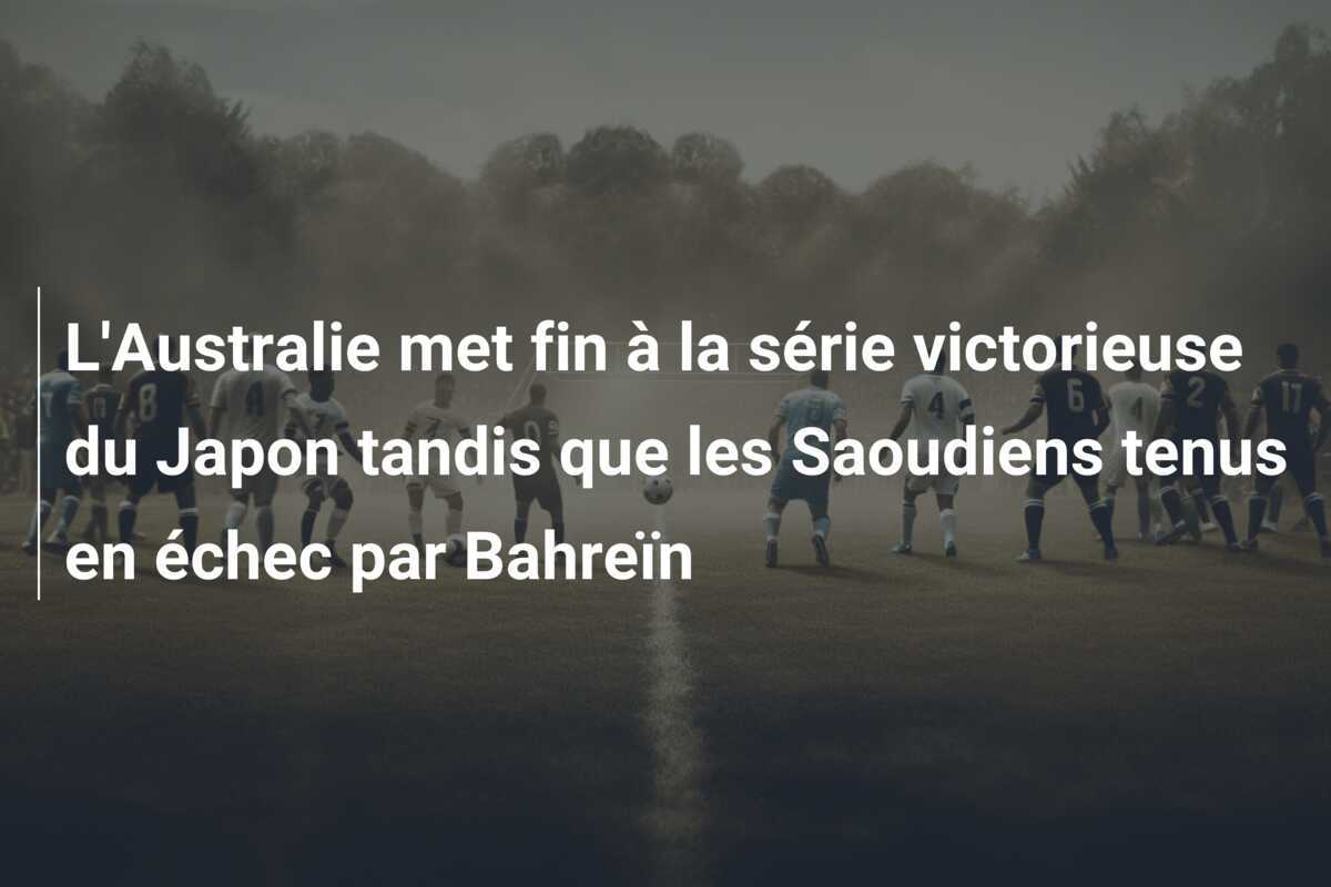 L'Australie met fin à la série victorieuse du Japon tandis que les Saoudiens tenus en échec par Bahreïn