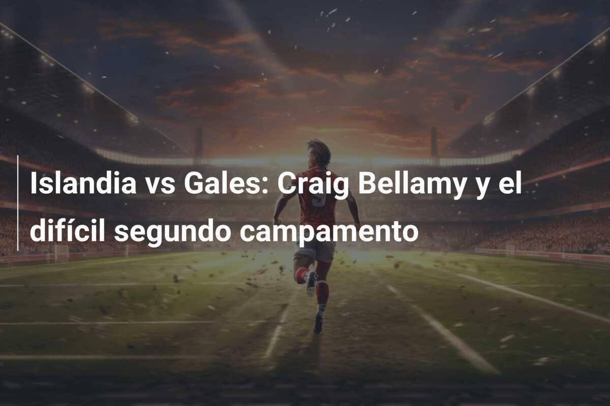 Islandia vs Gales: Craig Bellamy y el difícil segundo campamento