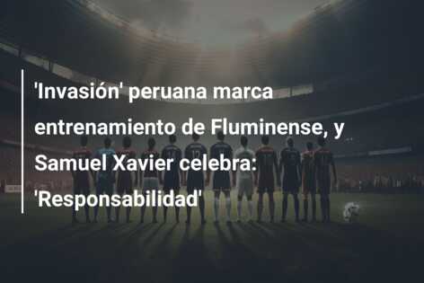‘Invasión’ peruana marca entrenamiento de Fluminense, y Samuel Xavier celebra: ‘Responsabilidad’