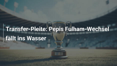 Transfer-Pleite: Pepis Fulham-Wechsel fällt ins Wasser