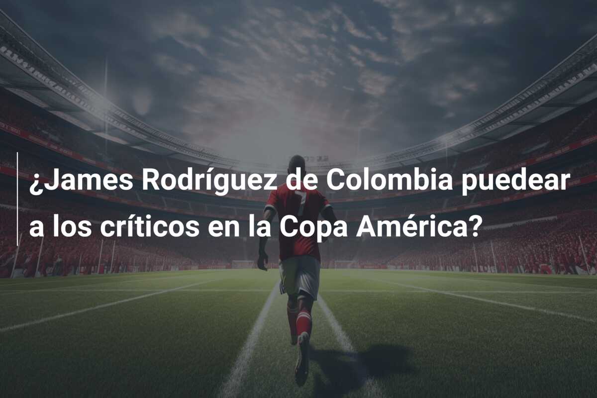 ¿James Rodríguez de Colombia puedear a los críticos en la Copa América?