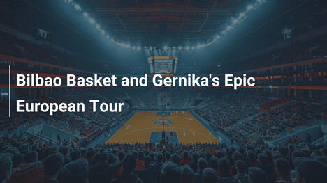 Epische Europatournee von Bilbao Basket und Gernika