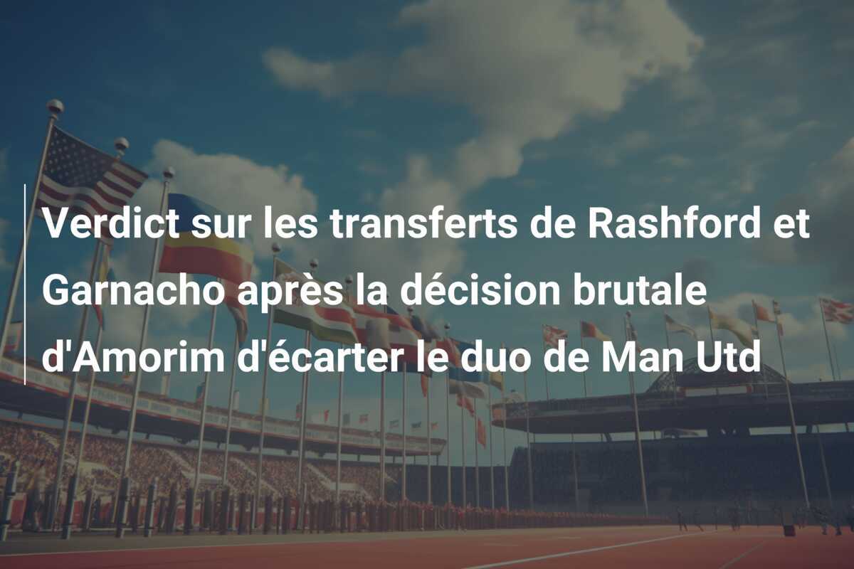 Verdict sur les transferts de Rashford et Garnacho après la décision brutale d'Amorim d'écarter le duo de Man Utd