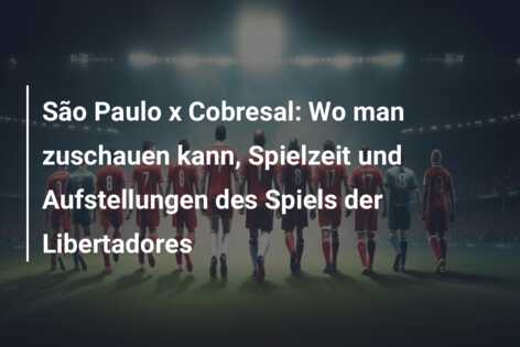 São Paulo x Cobresal: Wo man zuschauen kann, Spielzeit und Aufstellungen des Spiels der Libertadores