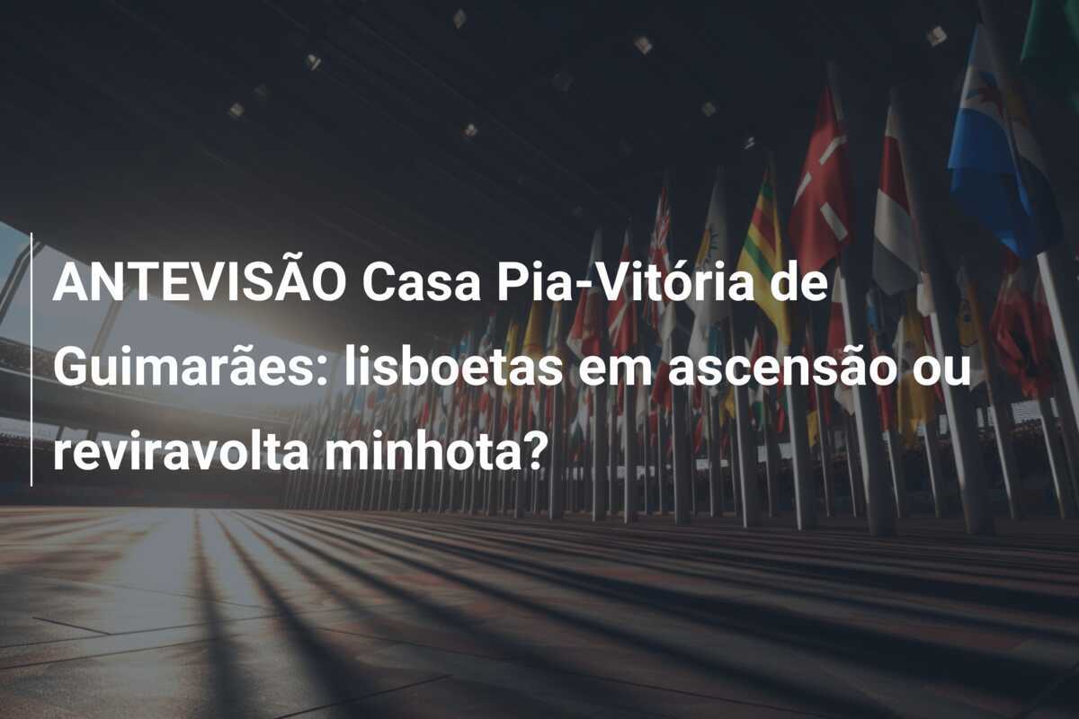 ANTEVISÃO Casa Pia-Vitória de Guimarães: lisboetas em ascensão ou reviravolta minhota?
