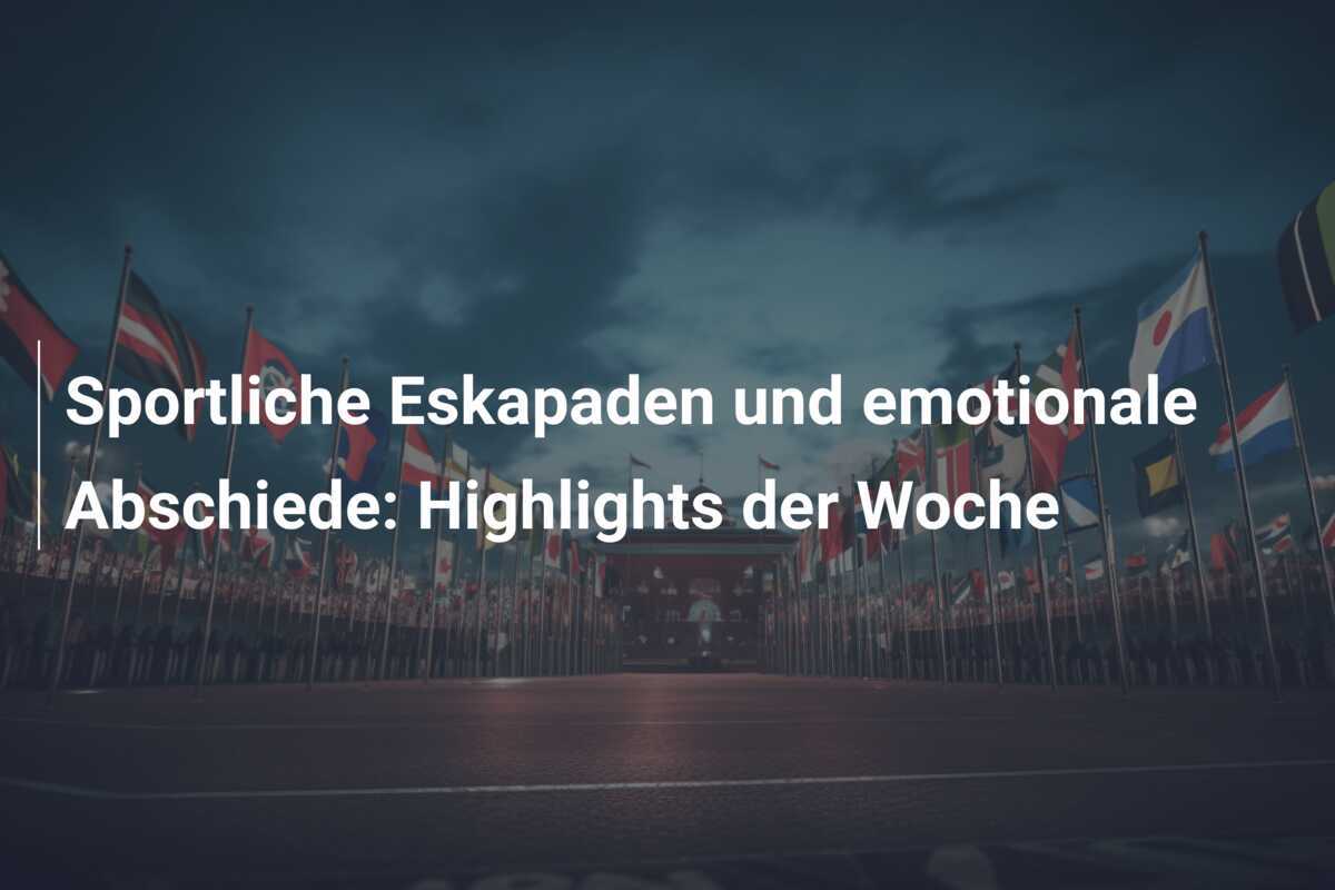 Sportliche Eskapaden und emotionale Abschiede: Highlights der Woche