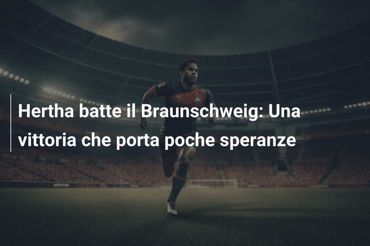 Hertha batte il Braunschweig: Una vittoria che porta poche speranze