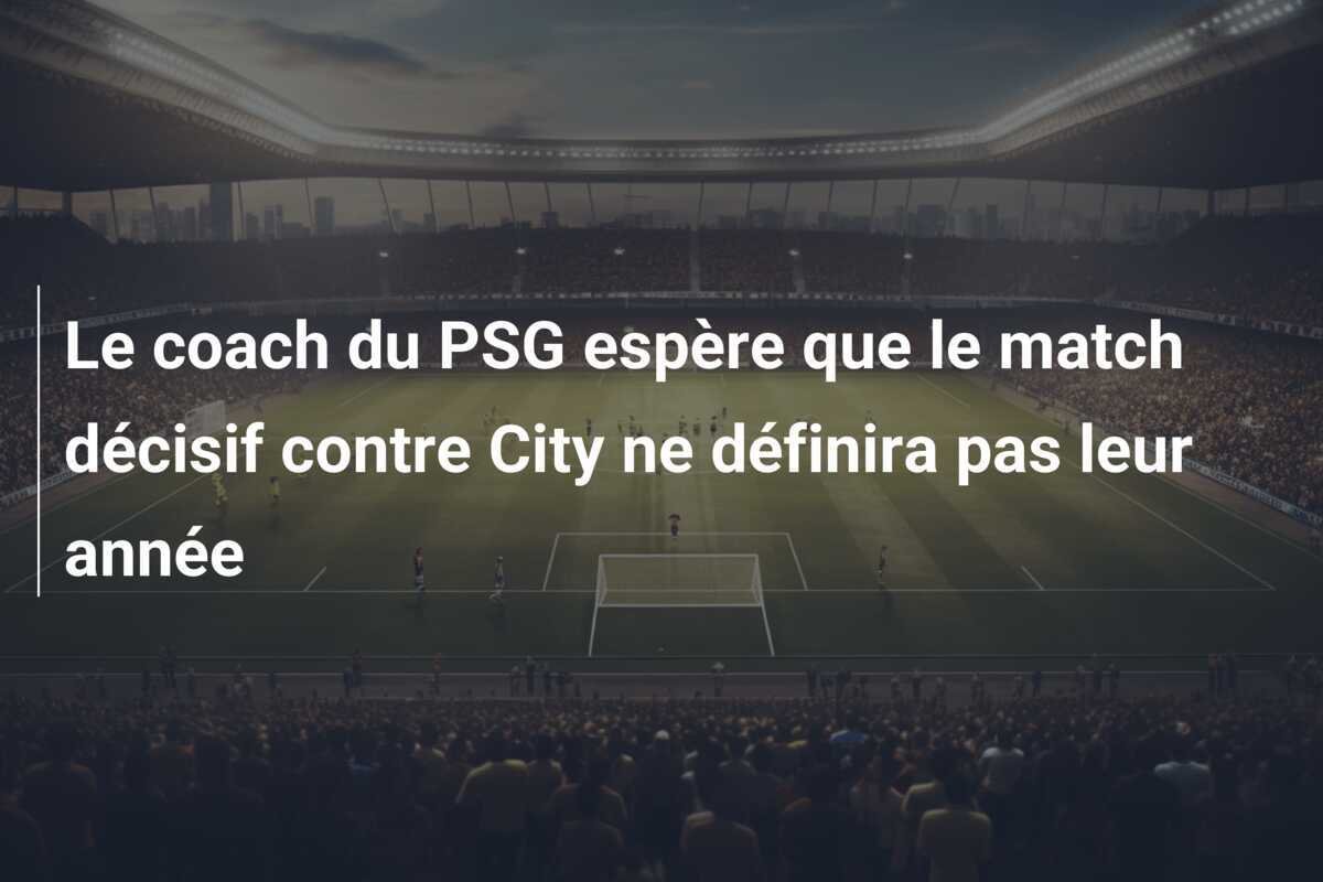Le coach du PSG espère que le match décisif contre City ne définira pas leur année