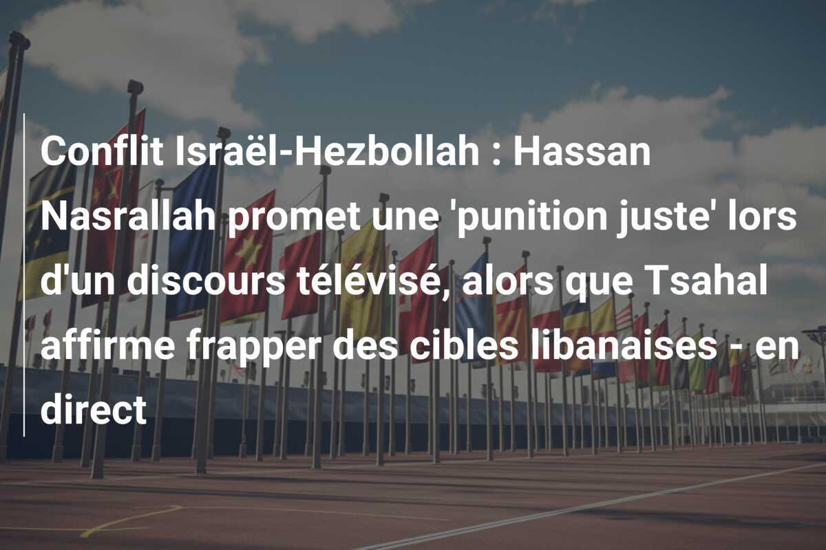 Conflit Israël-Hezbollah : Hassan Nasrallah promet une 'punition juste' lors d'un discours télévisé, alors que Tsahal affirme frapper des cibles libanaises - en direct