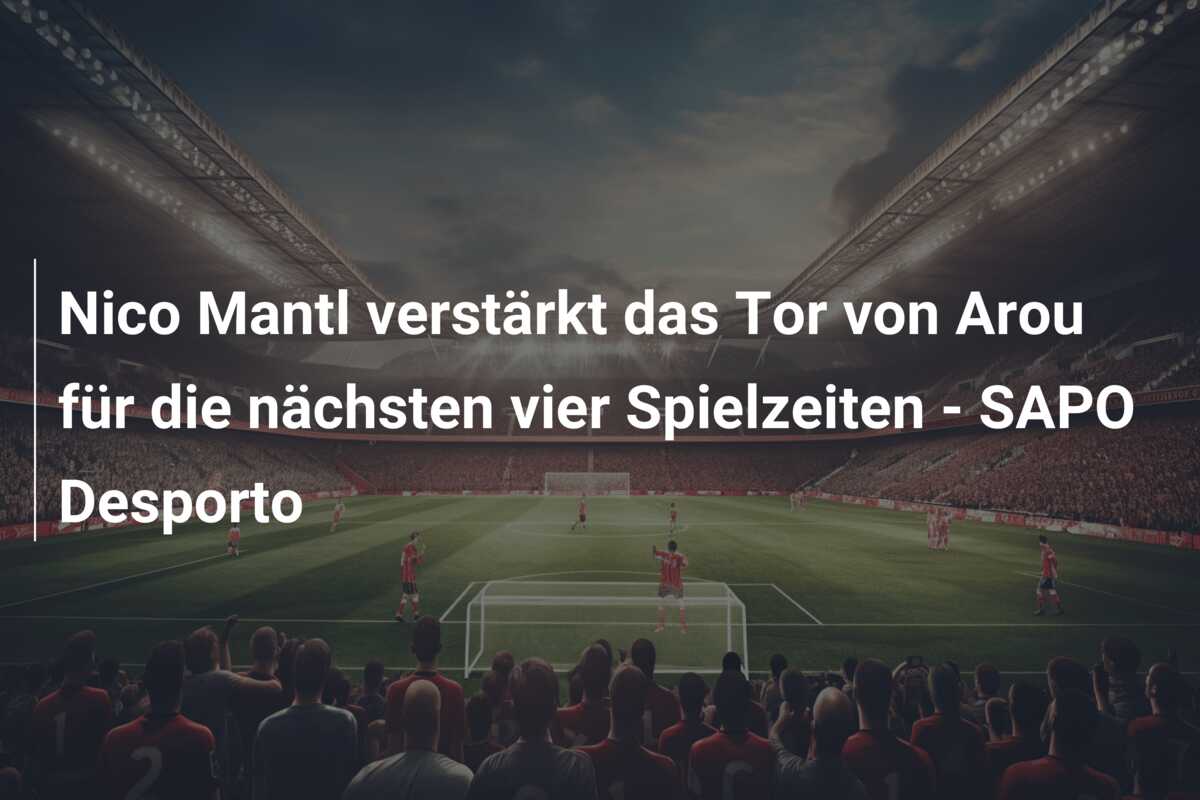 Nico Mantl verstärkt das Tor von Arou für die nächsten vier Spielzeiten – SAPO Desporto
