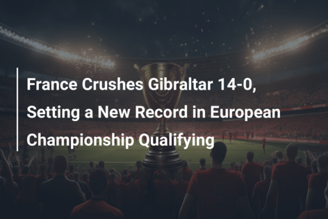 France Crushes Gibraltar 14-0, Setting a New Record in European Championship Qualifying