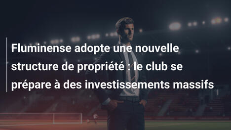 Fluminense adopte une nouvelle structure de propriété : le club se prépare à des investissements massifs