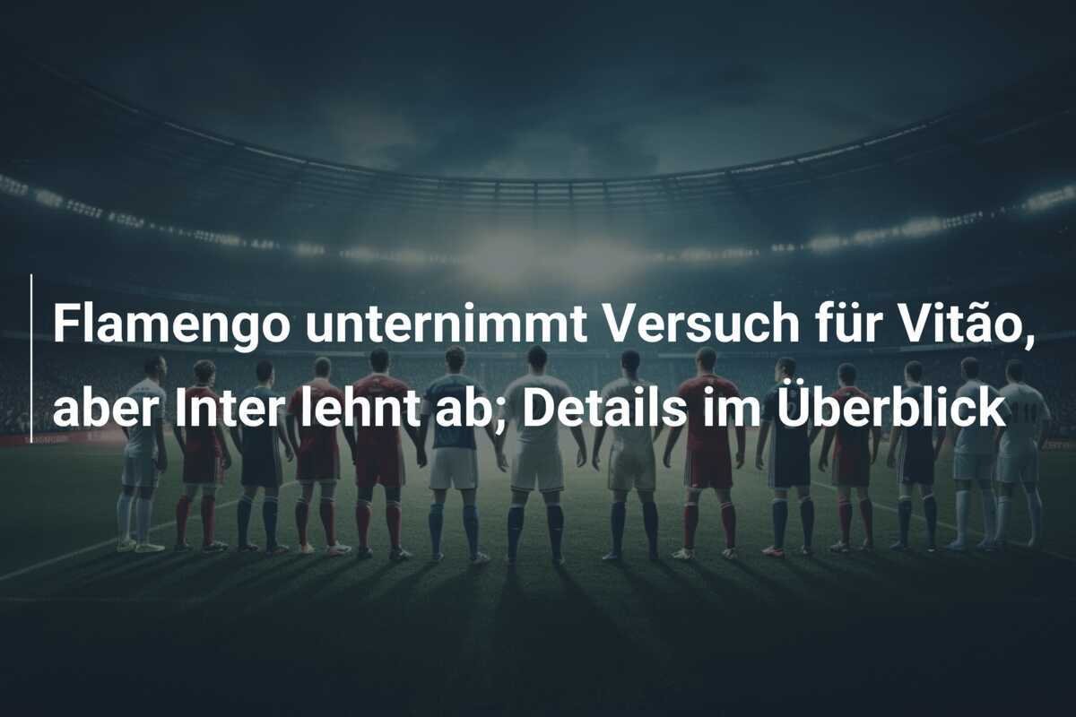 Flamengo unternimmt Versuch für Vitão, aber Inter lehnt ab; Details im Überblick