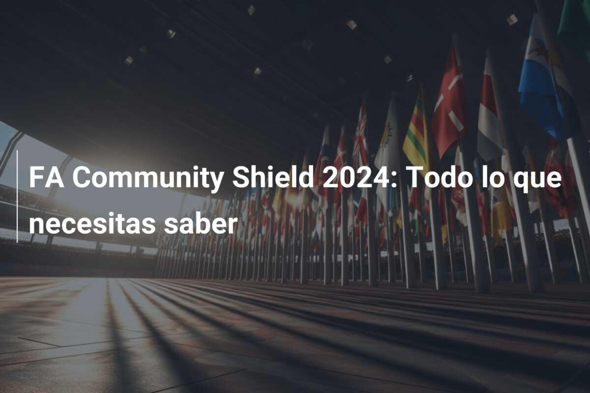 FA Community Shield 2024: Todo lo que necesitas saber