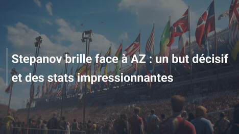 Stepanov brille face à AZ : un but décisif et des stats impressionnantes