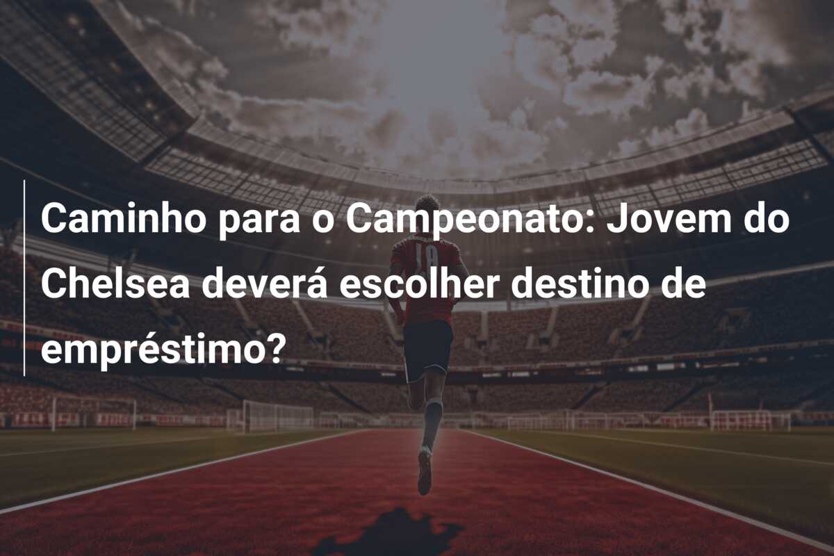 Caminho para o Campeonato: Jovem do Chelsea deverá escolher destino de empréstimo?