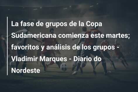 La fase de grupos de la Copa Sudamericana comienza este martes; favoritos y análisis de los grupos – Vladimir Marques – Diario do Nordeste