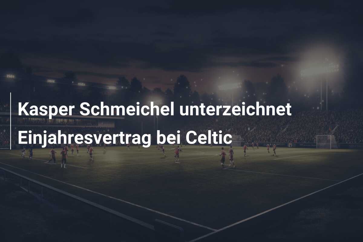 Kasper Schmeichel unterzeichnet Einjahresvertrag bei Celtic