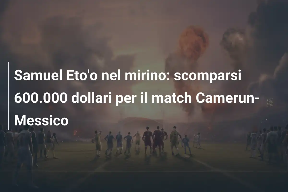 Samuel Eto'o nel mirino: scomparsi 600.000 dollari per il match Camerun-Messico