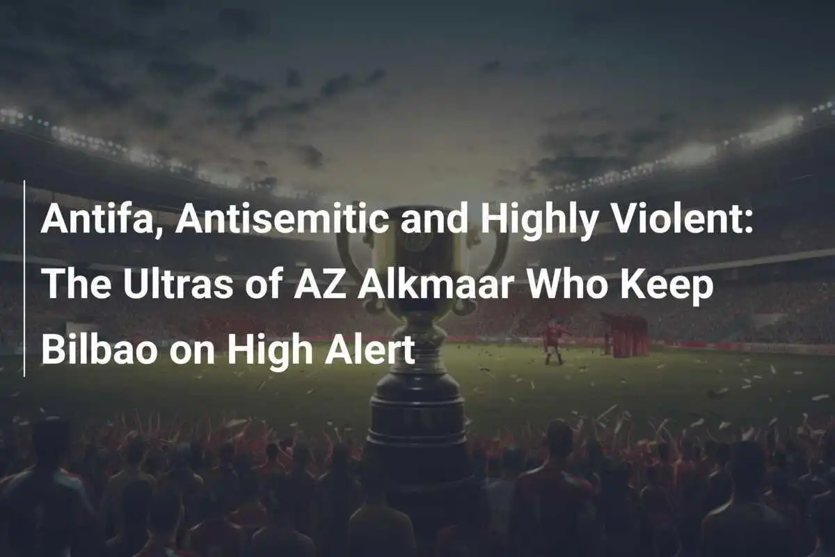 Antifa, antisemiti și extrem de violenți: Ultrașii de la AZ Alkmaar care mențin Bilbao în alertă maximă