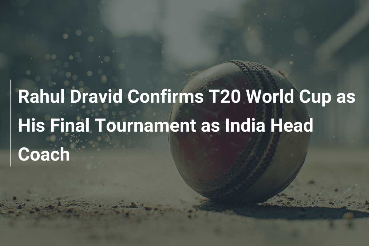 Rahul Dravid Confirms T20 World Cup As His Final Tournament As India ...