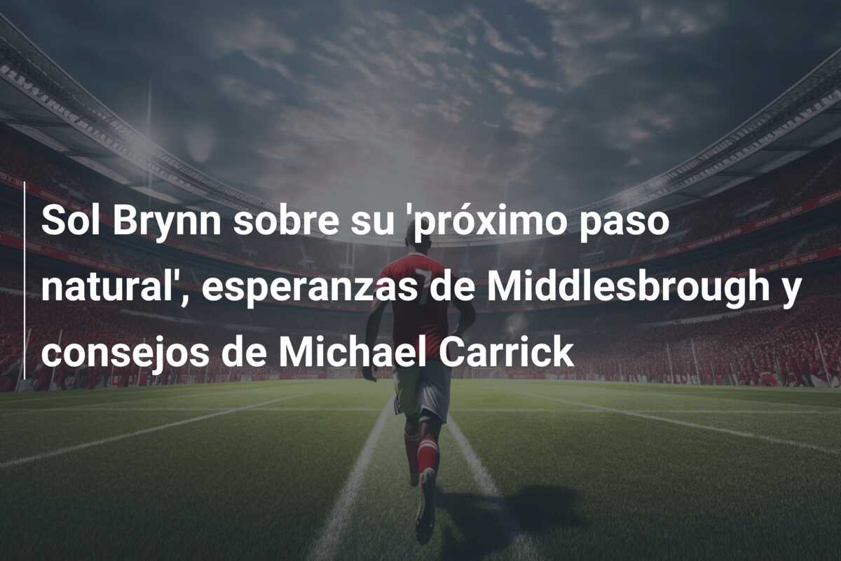 Sol Brynn sobre su ‘próximo paso natural’, esperanzas de Middlesbrough y consejos de Michael Carrick