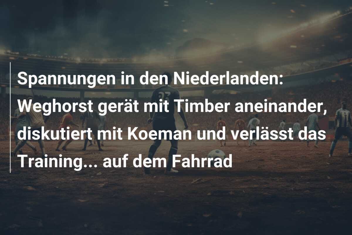 Spannungen in den Niederlanden: Weghorst gerät mit Timber aneinander, diskutiert mit Koeman und verlässt das Training... auf dem Fahrrad