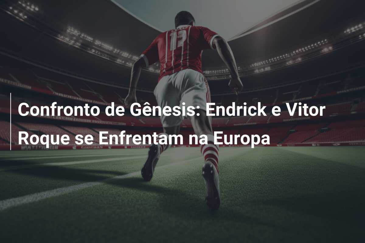Confronto de Gênesis: Endrick e Vitor Roque se Enfrentam na Europa
