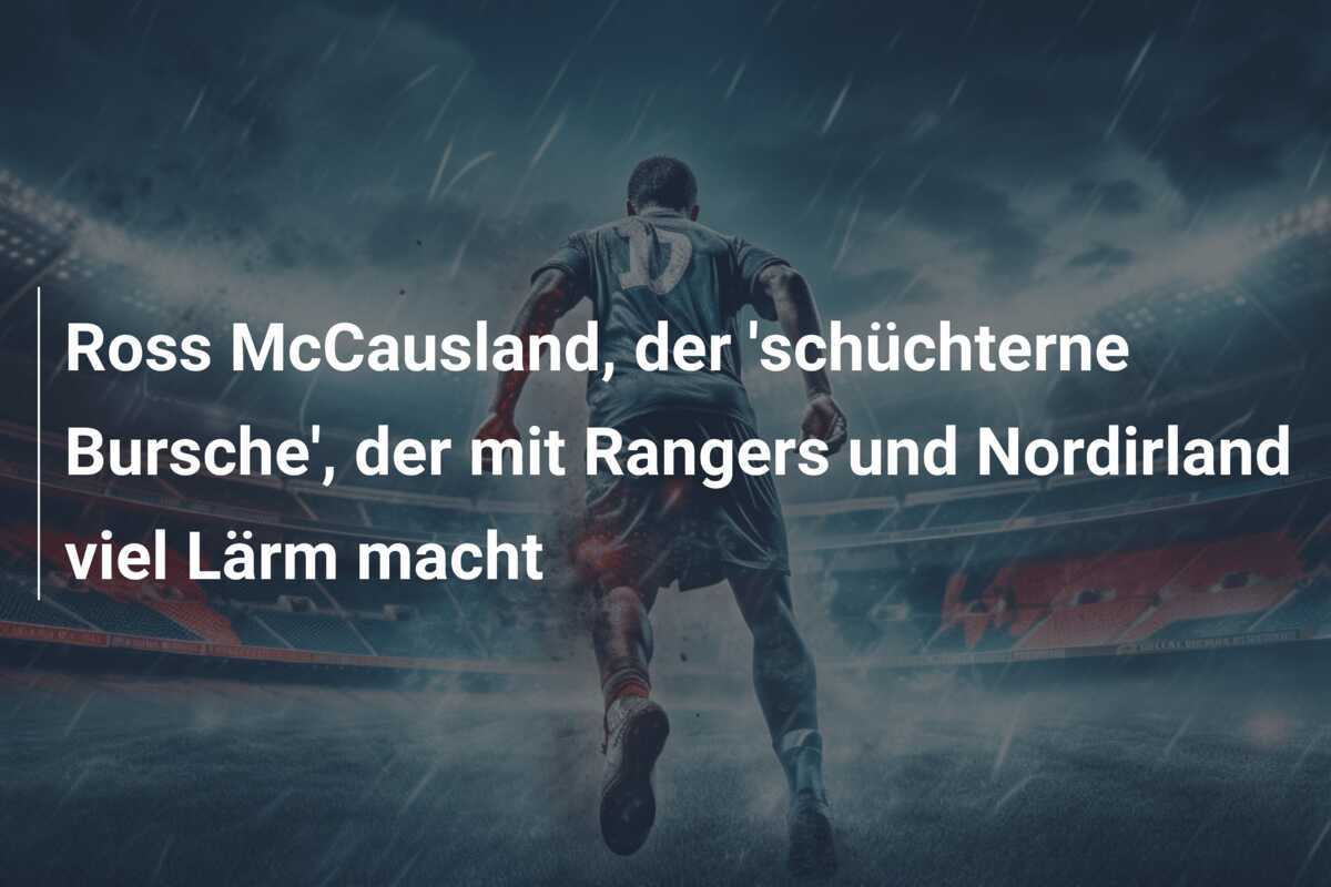 Ross McCausland, der 'schüchterne Bursche', der mit Rangers und Nordirland viel Lärm macht