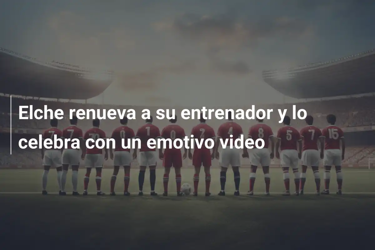 Elche renueva a su entrenador y lo celebra con un emotivo video