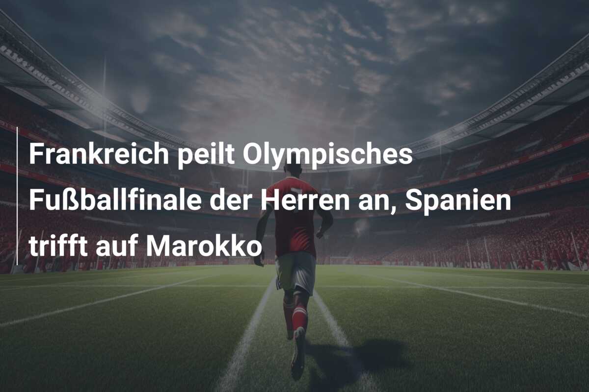Frankreich peilt Olympisches Fußballfinale der Herren an, Spanien trifft auf Marokko