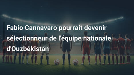 Fabio Cannavaro pourrait devenir sélectionneur de l'équipe nationale d'Ouzbékistan