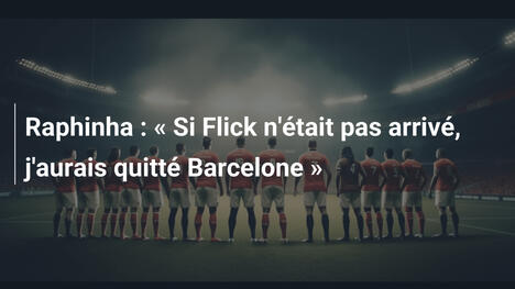 Raphinha : « Si Flick n'était pas arrivé, j'aurais quitté Barcelone »