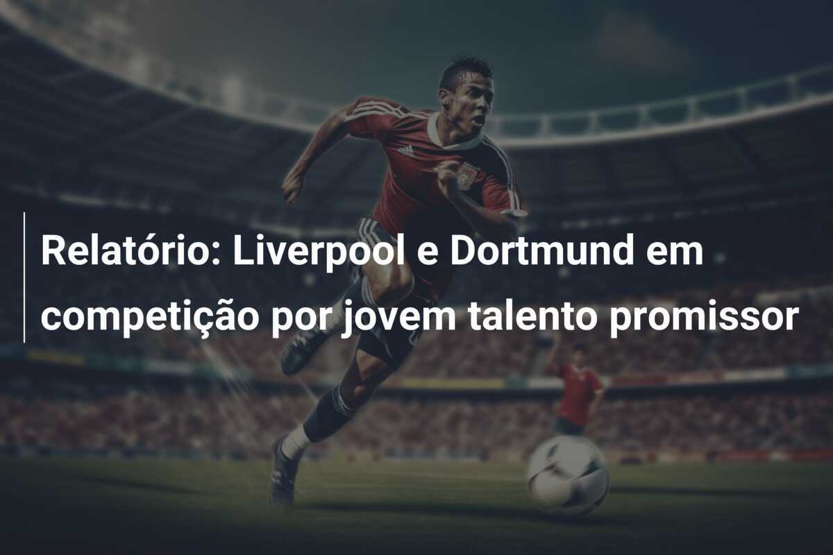 Relatório: Liverpool e Dortmund em competição por jovem talento promissor