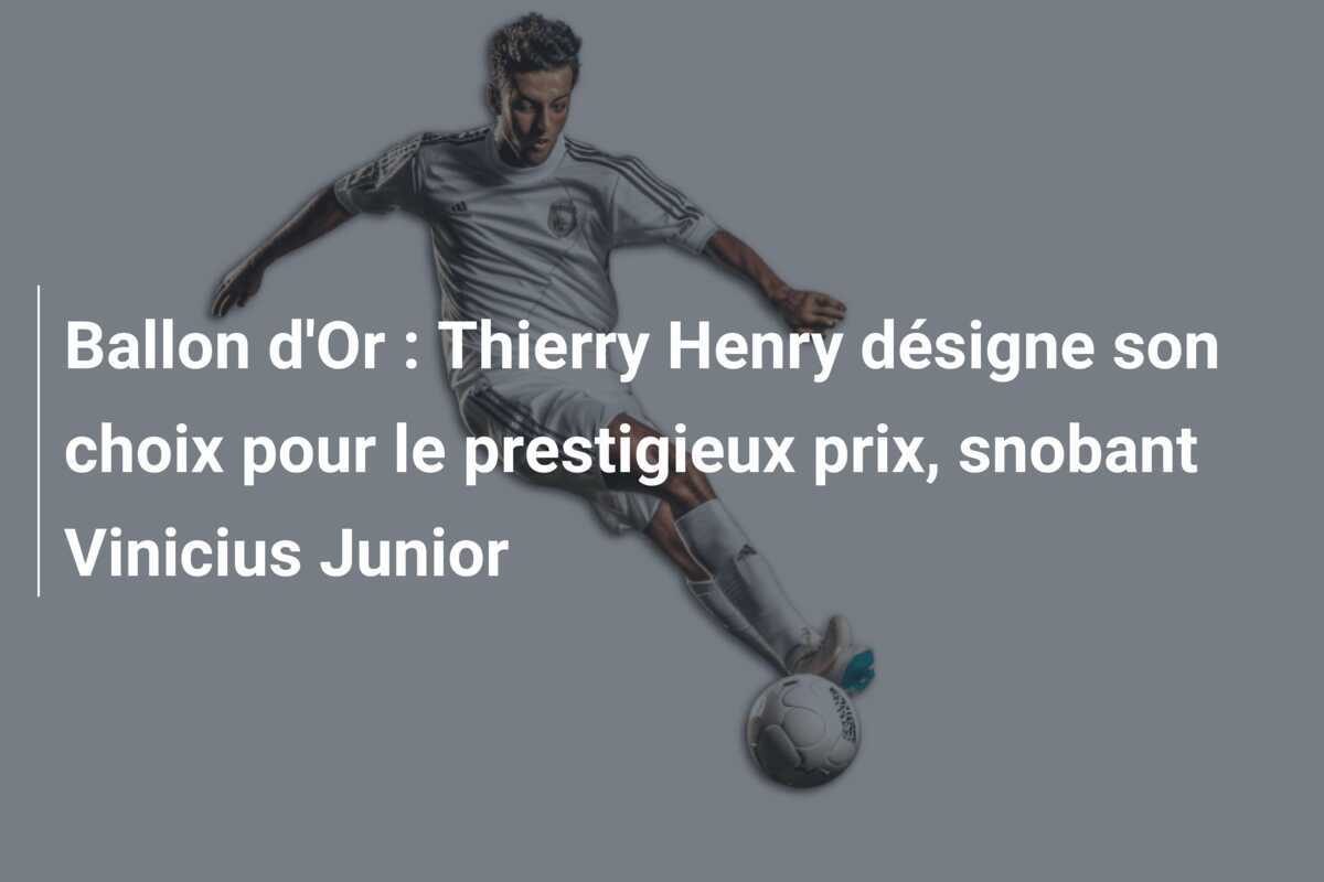 Ballon d'Or : Thierry Henry désigne son choix pour le prestigieux prix, snobant Vinicius Junior