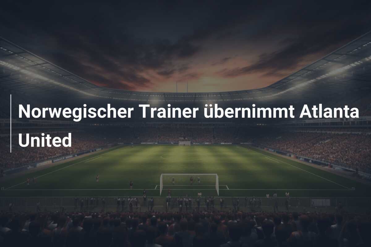 Norwegischer Trainer übernimmt Atlanta United