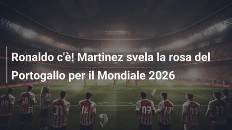 Ronaldo c'è! Martinez svela la rosa del Portogallo per il Mondiale 2026