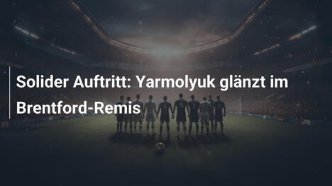 Solider Auftritt: Yarmolyuk glänzt im Brentford-Remis