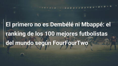 El primero no es Dembélé ni Mbappé: el ranking de los 100 mejores futbolistas del mundo según FourFourTwo