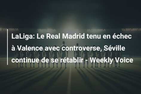 LaLiga: Le Real Madrid tenu en échec à Valence avec controverse, Séville continue de se rétablir – Weekly Voice