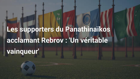 Les supporters du Panathinaïkos acclamant Rebrov : 'Un véritable vainqueur'