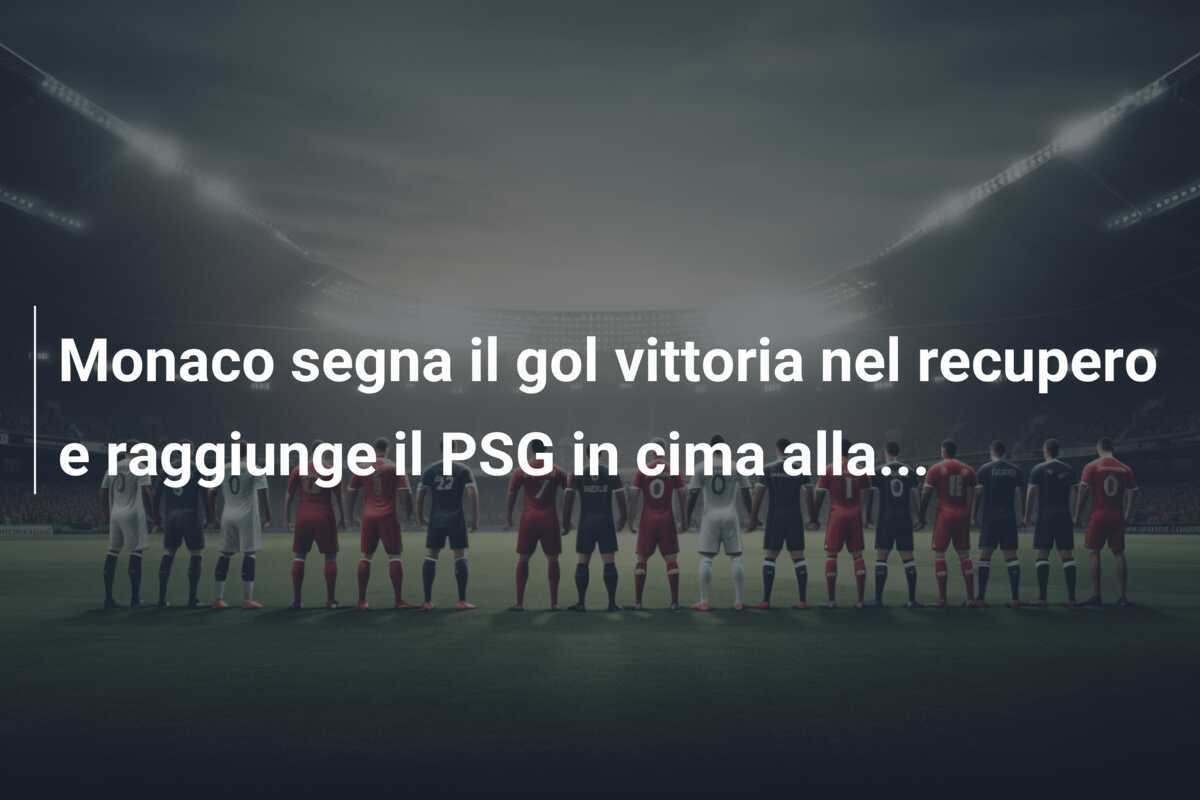 Monaco segna il gol vittoria nel recupero e raggiunge il PSG in cima alla...