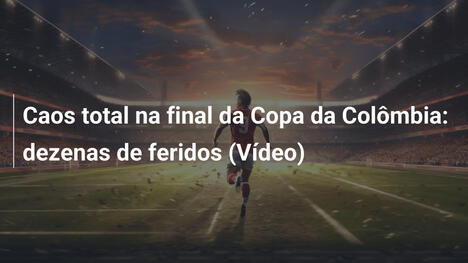 Caos total na final da Copa da Colômbia: dezenas de feridos (Vídeo)