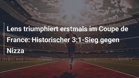 Lens triumphiert erstmals im Coupe de France: Historischer 3:1-Sieg gegen Nizza