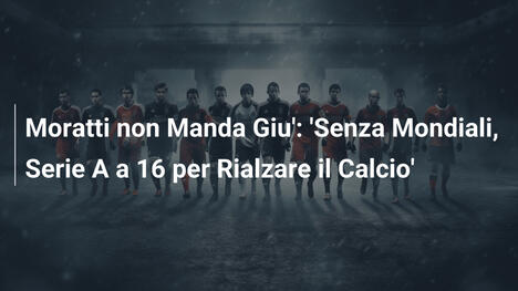 Moratti non Manda Giu': 'Senza Mondiali, Serie A a 16 per Rialzare il Calcio'