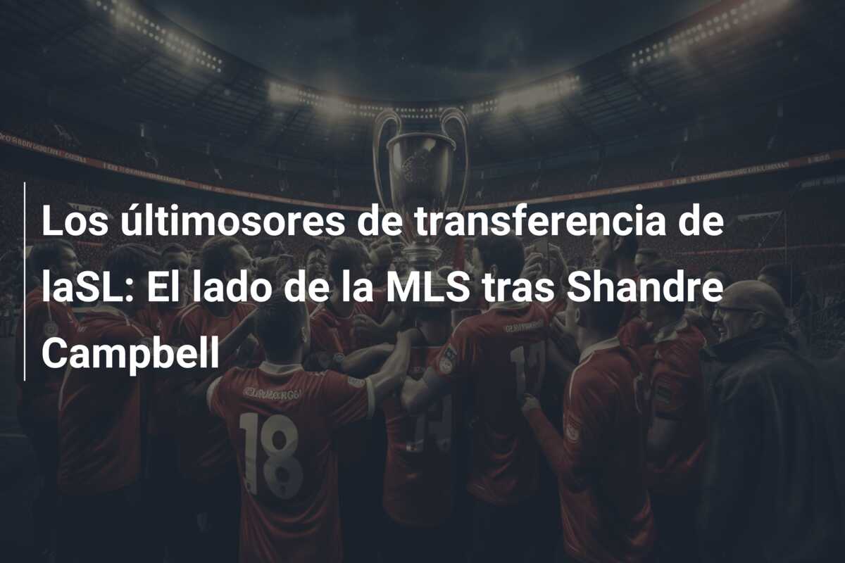 Los últimosores de transferencia de laSL: El lado de la MLS tras Shandre Campbell