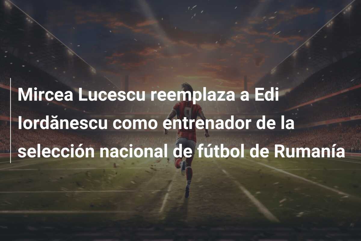 Mircea Lucescu reemplaza a Edi Iordănescu como entrenador de la selección nacional de fútbol de Rumanía