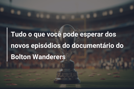 Tudo o que você pode esperar dos novos episódios do documentário do Bolton Wanderers