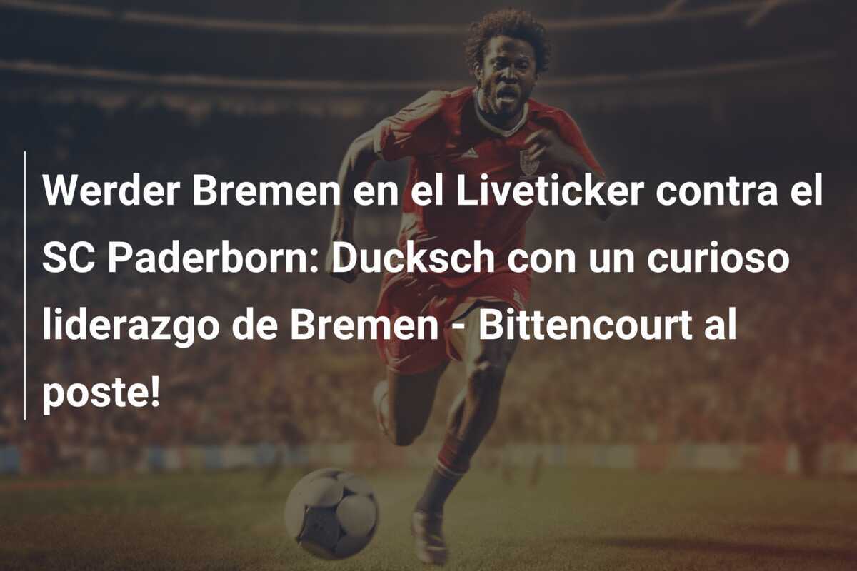 Werder Bremen en el Liveticker contra el SC Paderborn: Ducksch con un curioso liderazgo de Bremen - Bittencourt al poste!